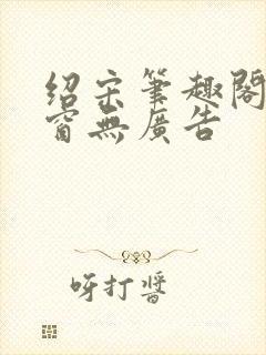 绍宋笔趣阁无弹窗无广告