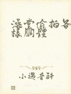 澡堂偷拍各种各样胴体