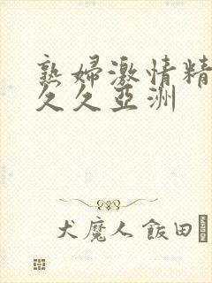 熟妇激情精品久久久亚洲封面