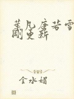 叶凡唐若雪今天刚更新