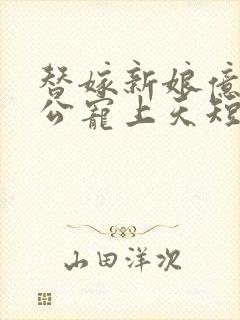 替嫁新娘亿万老公宠上天短剧完整版