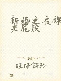 新婚之夜裸体全光屁股