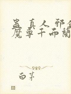 蛊 真人 邪银魔尊千面兰