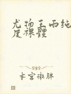 尤物王雨纯大尺度裸体