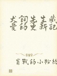 犬饲先生藏不住爱的更新记录