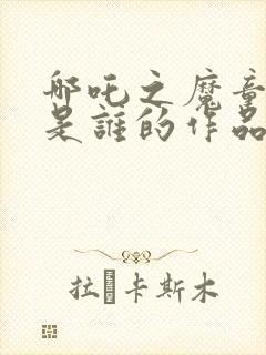 哪吒之魔童降世是谁的作品