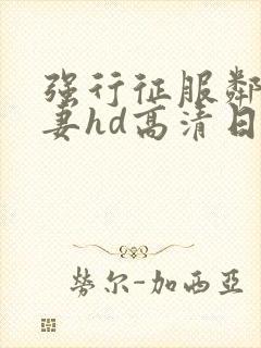 强行征服邻居人妻hd高清日本