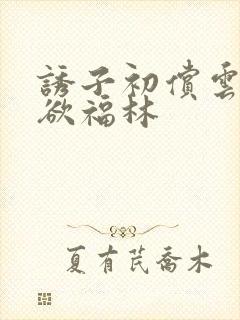 诱子初偿云雨孽欲福林