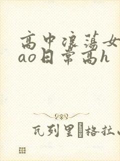 高中浪荡女挨cao日常高h