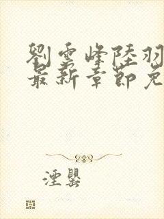 刘云峰陆羽小说最新章节免费阅读