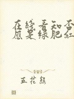 在线看知否知否应是绿肥红瘦