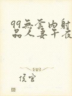 99无套内射精品人妻午夜