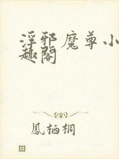 浮邪魔尊小说笔趣阁