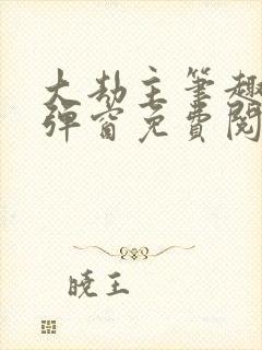大劫主笔趣阁无弹窗免费阅读