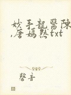 妙手龙医陈万里,唐嫣然txt