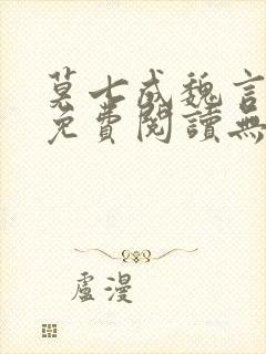 莫七成魏言全文免费阅读无弹窗笔趣封面