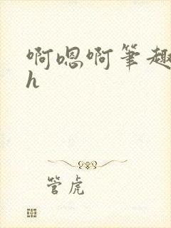 啊嗯啊笔趣阁高h