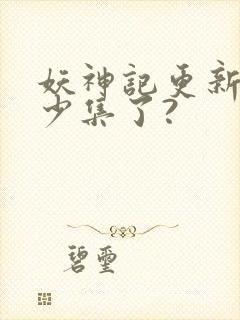 妖神记更新到多少集了?