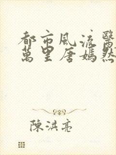 都市风流医圣陈万里唐嫣然