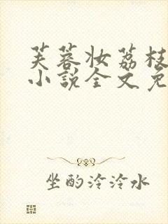 芙蓉妆荔枝很甜小说全文免费阅读