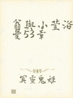 翁与小莹浴室欢爱53章