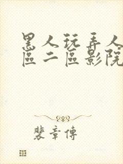 黑人玩弄人妻一区二区影院