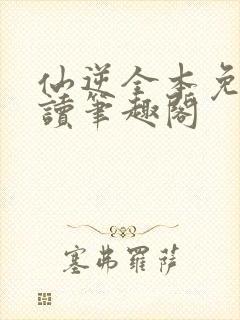 仙逆全本免费阅读笔趣阁