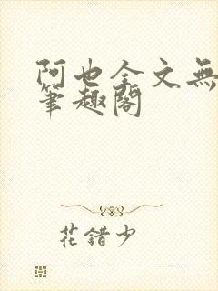 阿也全文无删减笔趣阁
