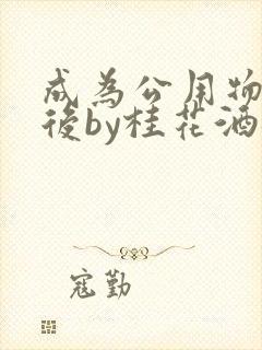 成为公用物品之后by桂花酒批发封面