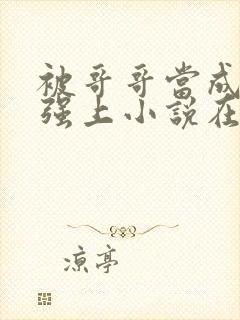 被哥哥当成嫂子强上小说在线看