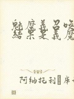 魅魔义召唤魅魔结果是义魔来了第2集