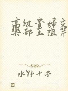 高级贵妇交换俱乐部王祖芹