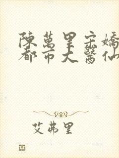 陈万里宋娇娇《都市大医仙》