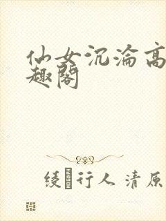 仙女沉沦高潮笔趣阁