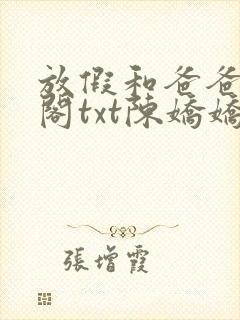 放假和爸爸笔趣阁txt陈娇娇