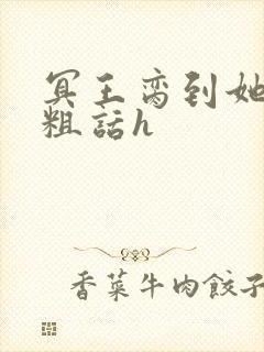 冥王脔到她哭h粗话h