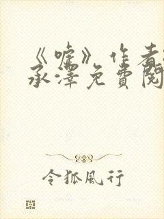 《嘘》作者:魏承泽免费阅读笔趣阁