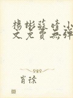 杨彬苏晴小说全文免费无弹窗阅读