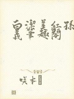 白洁美红孙倩高义笔趣阁