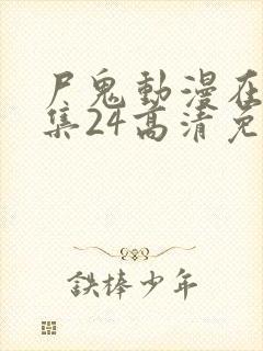 尸鬼动漫在线全集24高清免费观看