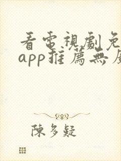 看电视剧免费的app推荐无广告