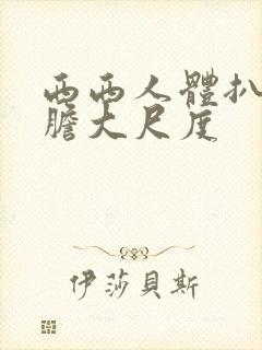 西西人体扒开大胆大尺度