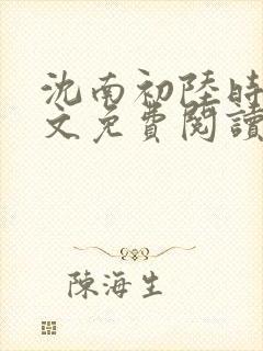 沈南初陆时砚全文免费阅读最新章节列表