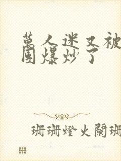 万人迷又被主角团爆炒了