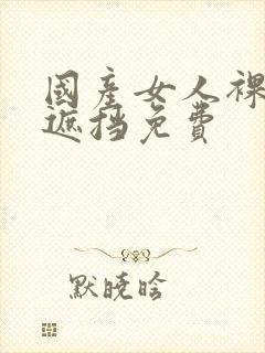 国产女人裸体无遮挡免费