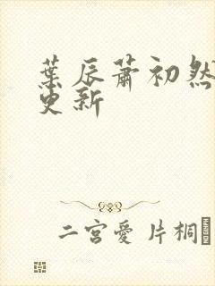 叶辰萧初然最快更新