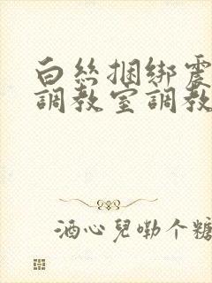 白丝捆绑震动棒调教室调教