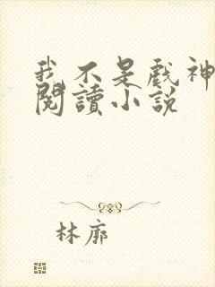 我不是戏神在线阅读小说