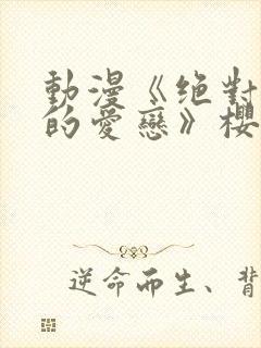 动漫《绝对错误的爱恋》樱花动漫