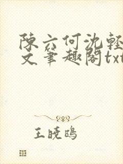 陈六何沈轻舞全文笔趣阁txt